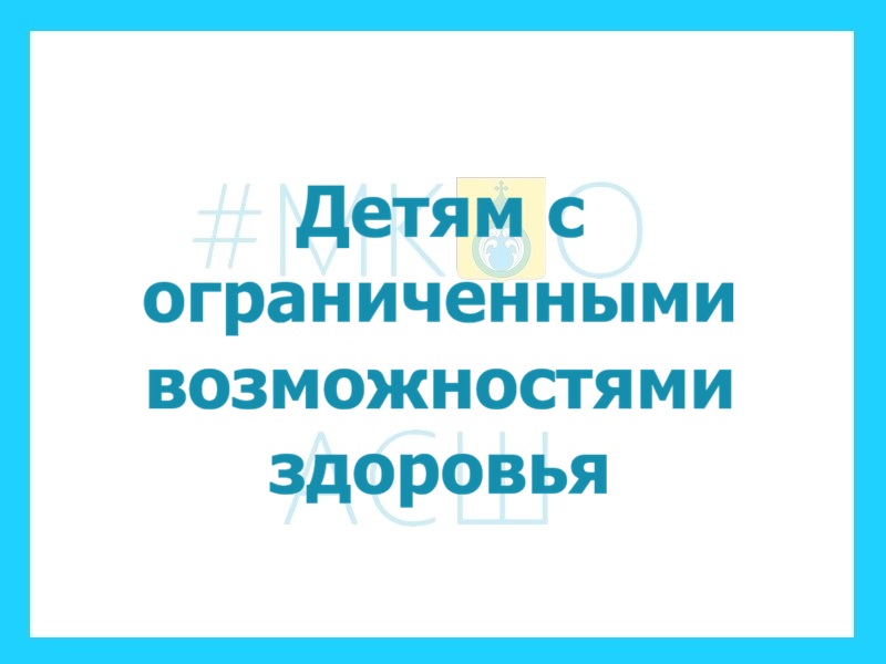 Детям с ограниченными возможностями здоровья.